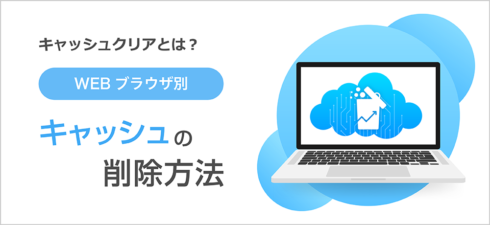 キャッシュクリアとは？［ブラウザ別］キャッシュの削除方法