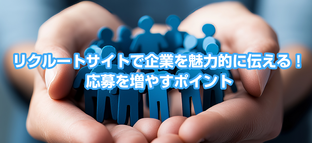 リクルートサイトで企業を魅力的に伝える！応募を増やす7つのポイント
