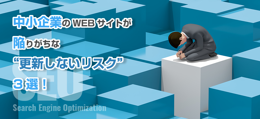 そのまま放置していませんか？中小企業のWEBサイトが陥りがちな“更新しないリスク”3選！