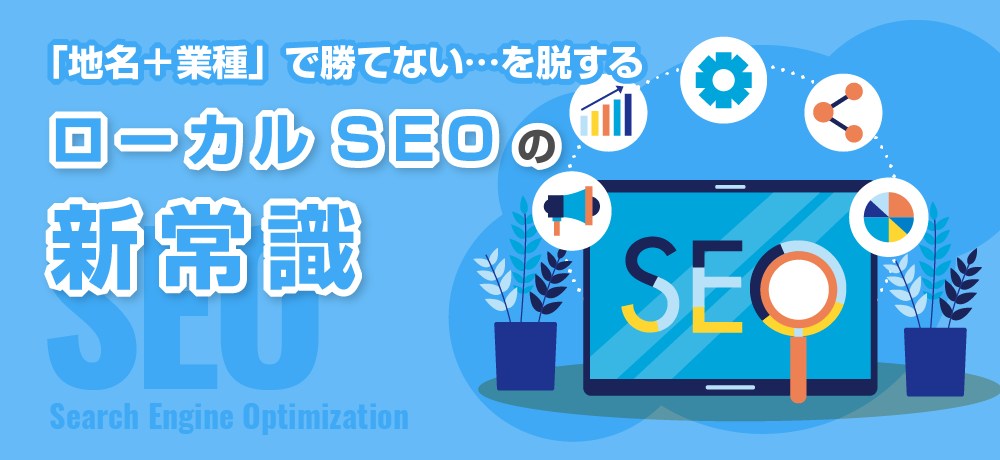 「地名＋業種」で勝てない…を脱する ローカルSEOの新常識