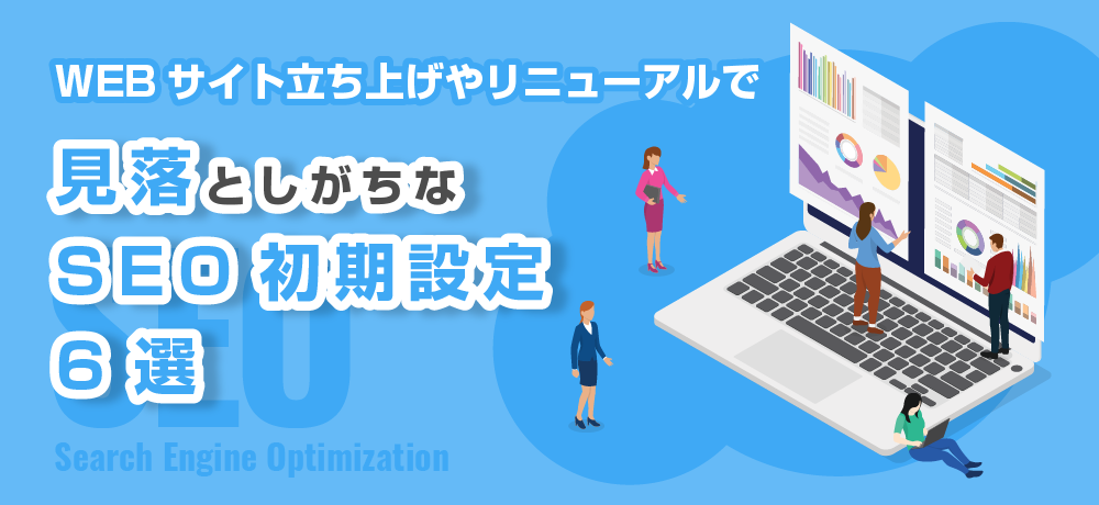 WEBサイト立ち上げやリニューアルで見落としがちなSEO初期設定6選